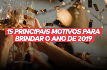 OS 15 PRINCIPAIS MOTIVOS PARA BRINDAR O ANO DE 2019